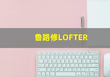 鲁路修LOFTER