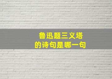 鲁迅题三义塔的诗句是哪一句