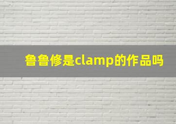 鲁鲁修是clamp的作品吗