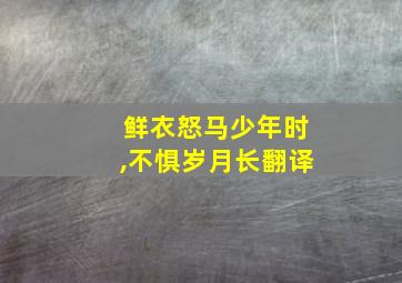 鲜衣怒马少年时,不惧岁月长翻译