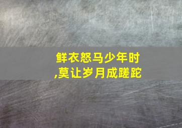 鲜衣怒马少年时,莫让岁月成蹉跎