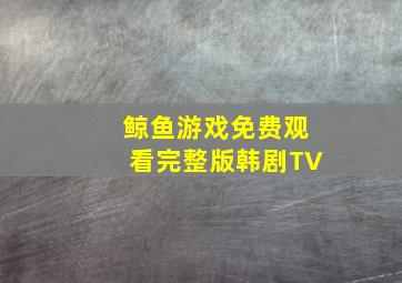 鲸鱼游戏免费观看完整版韩剧TV