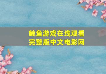 鲸鱼游戏在线观看完整版中文电影网