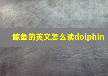 鲸鱼的英文怎么读dolphin