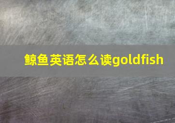 鲸鱼英语怎么读goldfish