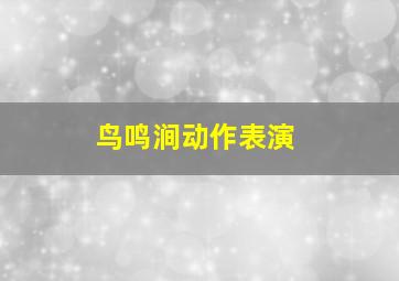 鸟鸣涧动作表演