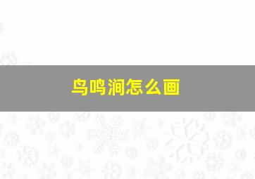 鸟鸣涧怎么画