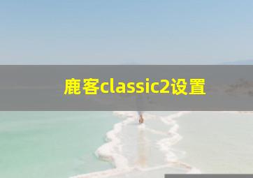 鹿客classic2设置