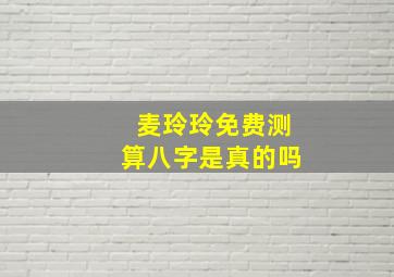 麦玲玲免费测算八字是真的吗