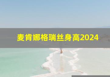 麦肯娜格瑞丝身高2024