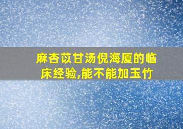 麻杏苡甘汤倪海厦的临床经验,能不能加玉竹