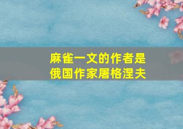 麻雀一文的作者是俄国作家屠格涅夫