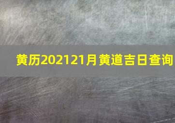 黄历202121月黄道吉日查询