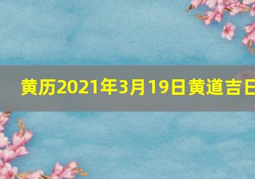 黄历2021年3月19日黄道吉日