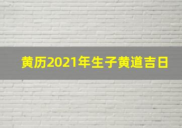 黄历2021年生子黄道吉日