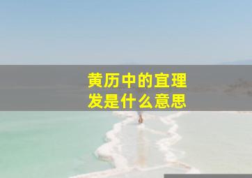 黄历中的宜理发是什么意思