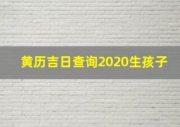 黄历吉日查询2020生孩子