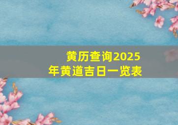 黄历查询2025年黄道吉日一览表