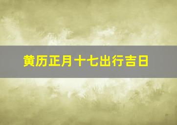 黄历正月十七出行吉日