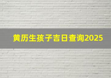 黄历生孩子吉日查询2025