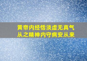 黄帝内经恬淡虚无真气从之精神内守病安从来