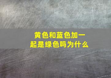 黄色和蓝色加一起是绿色吗为什么