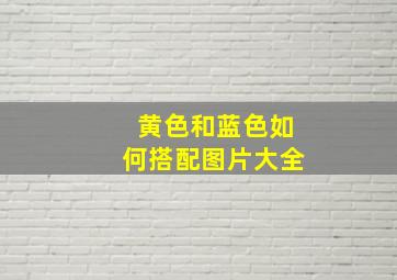 黄色和蓝色如何搭配图片大全