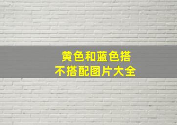 黄色和蓝色搭不搭配图片大全