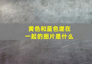 黄色和蓝色混在一起的图片是什么