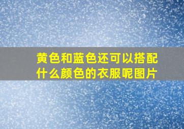 黄色和蓝色还可以搭配什么颜色的衣服呢图片