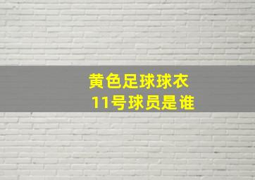 黄色足球球衣11号球员是谁