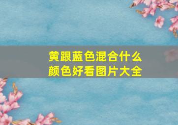 黄跟蓝色混合什么颜色好看图片大全