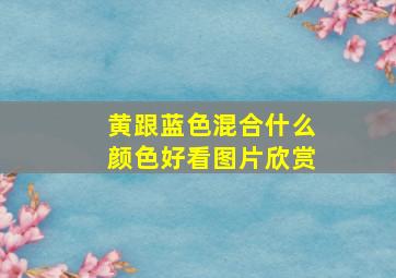 黄跟蓝色混合什么颜色好看图片欣赏