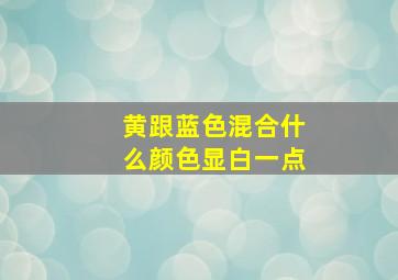 黄跟蓝色混合什么颜色显白一点