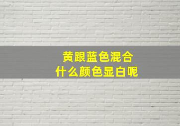 黄跟蓝色混合什么颜色显白呢