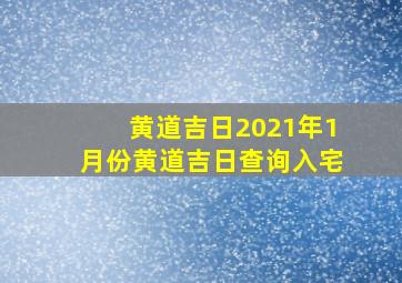 黄道吉日2021年1月份黄道吉日查询入宅