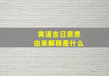 黄道吉日意思由来解释是什么