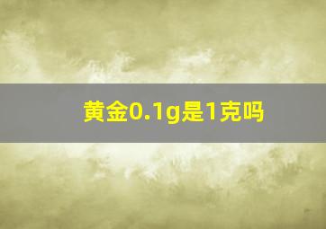 黄金0.1g是1克吗