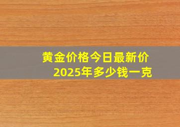 黄金价格今日最新价2025年多少钱一克