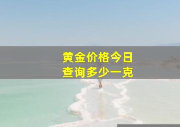 黄金价格今日查询多少一克