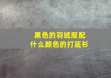 黑色的羽绒服配什么颜色的打底衫