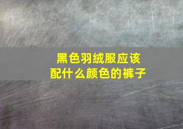 黑色羽绒服应该配什么颜色的裤子