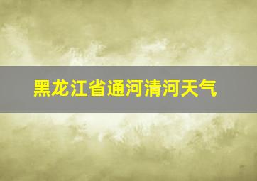 黑龙江省通河清河天气