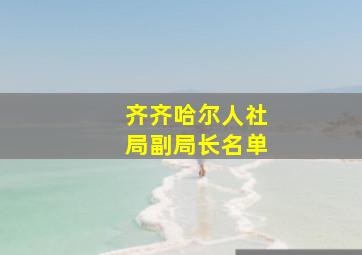 齐齐哈尔人社局副局长名单