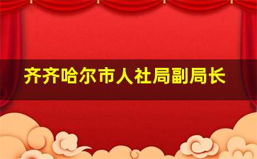 齐齐哈尔市人社局副局长