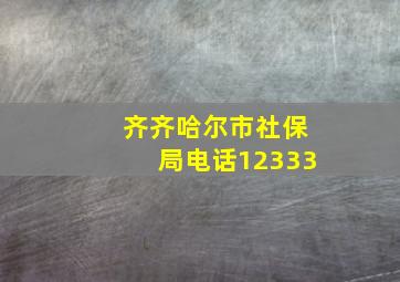 齐齐哈尔市社保局电话12333