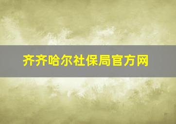 齐齐哈尔社保局官方网