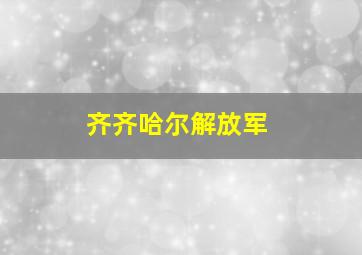 齐齐哈尔解放军