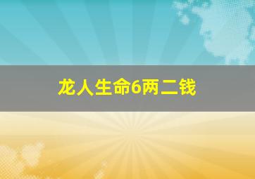 龙人生命6两二钱