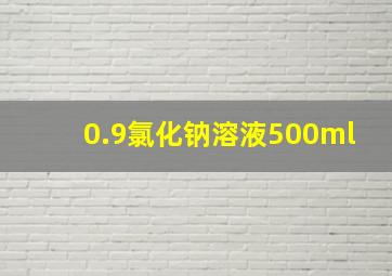 0.9氯化钠溶液500ml